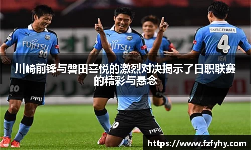 川崎前锋与磐田喜悦的激烈对决揭示了日职联赛的精彩与悬念
