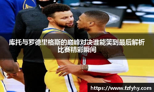 库托与罗德里格斯的巅峰对决谁能笑到最后解析比赛精彩瞬间